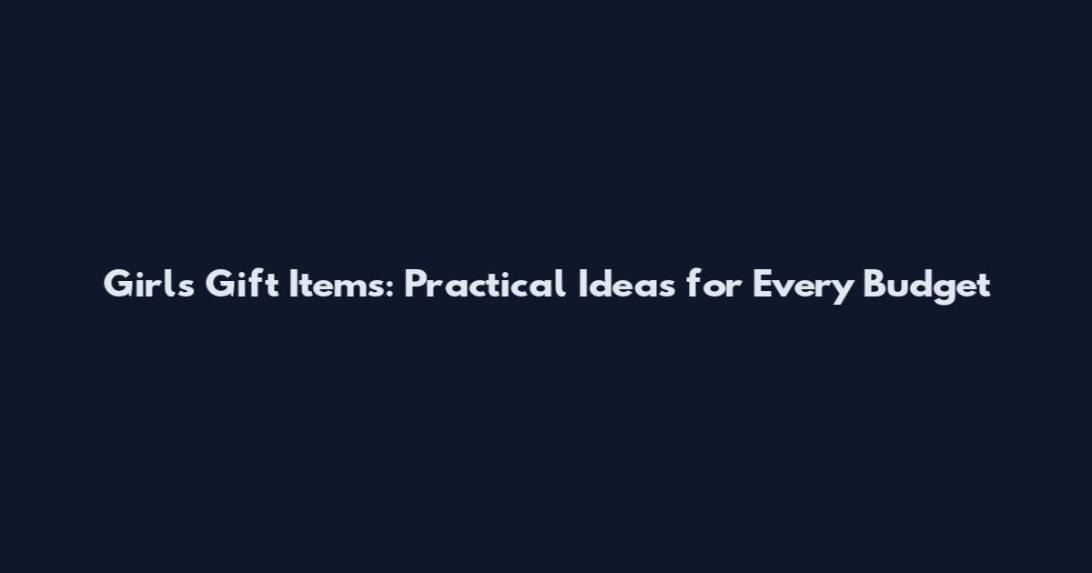 Girls Gift Items: Practical Ideas for Every Budget