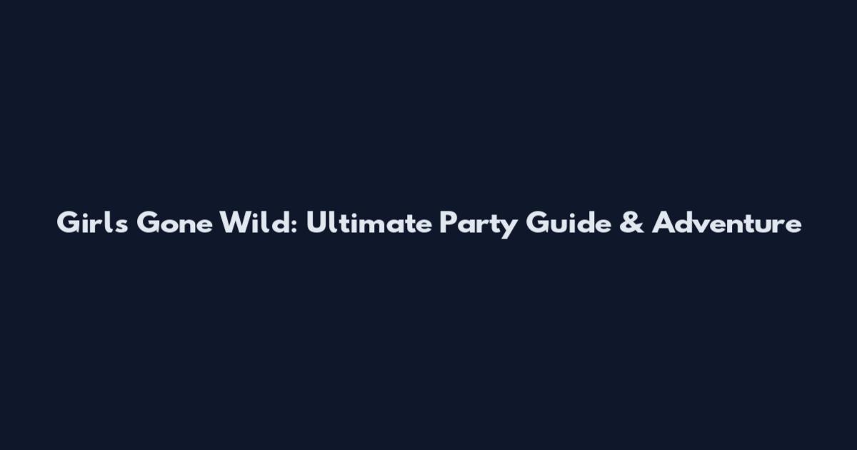 Girls Gone Wild: Ultimate Party Guide & Adventure