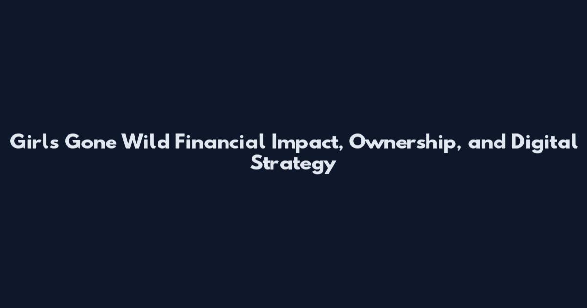 Girls Gone Wild Financial Impact, Ownership, and Digital Strategy