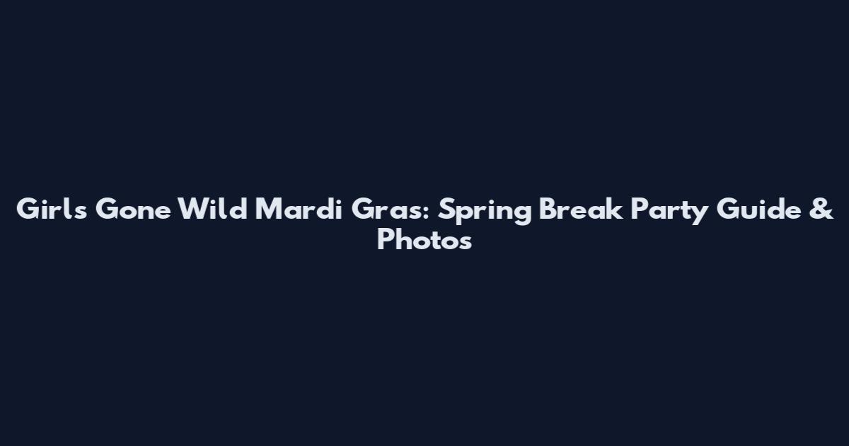 Girls Gone Wild Mardi Gras: Spring Break Party Guide & Photos