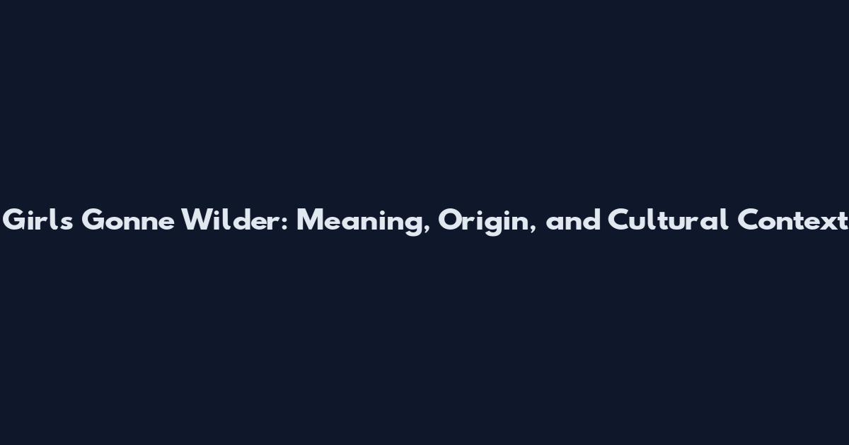 Girls Gonne Wilder: Meaning, Origin, and Cultural Context