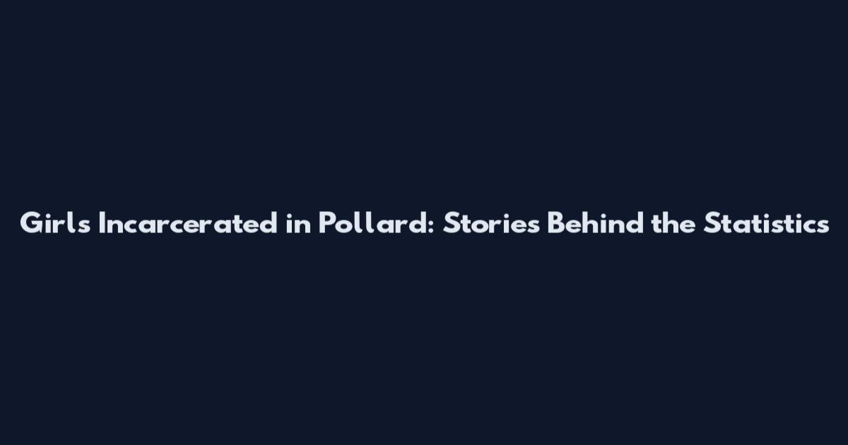 Girls Incarcerated in Pollard: Stories Behind the Statistics
