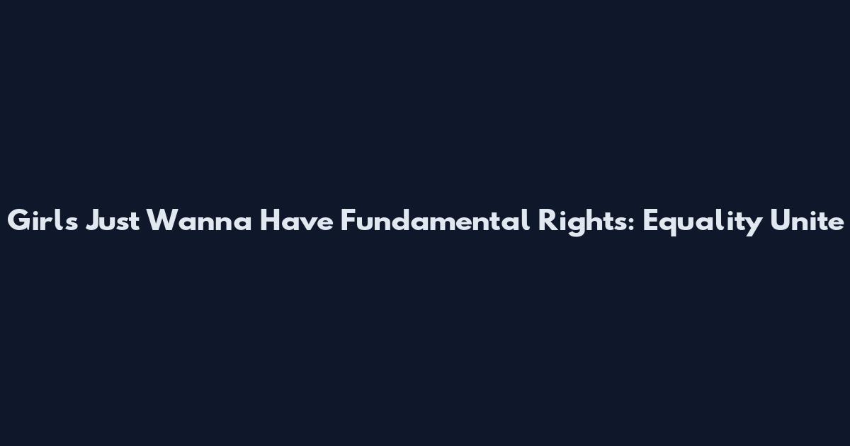 Girls Just Wanna Have Fundamental Rights: Equality Unite