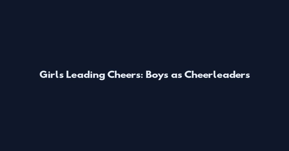 Girls Leading Cheers: Boys as Cheerleaders