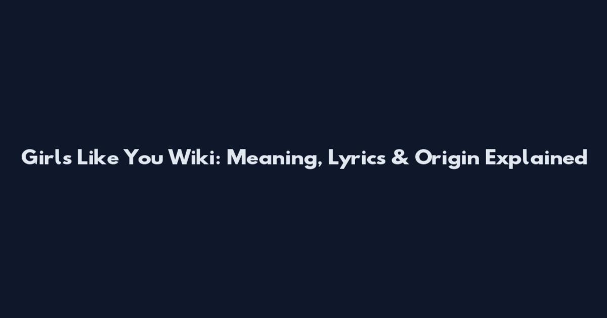 Girls Like You Wiki: Meaning, Lyrics & Origin Explained