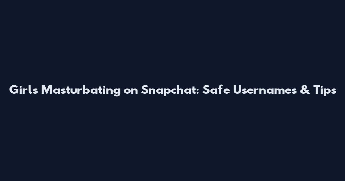 Girls Masturbating on Snapchat: Safe Usernames & Tips