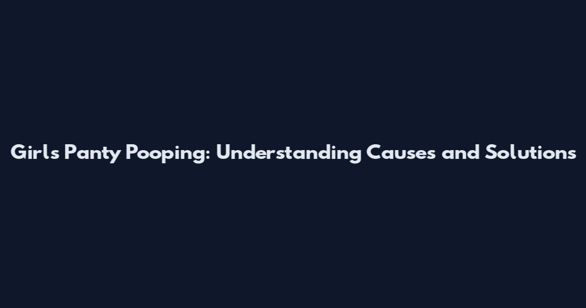 Girls Panty Pooping: Understanding Causes and Solutions