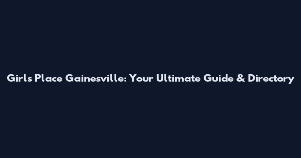 Girls Place Gainesville: Your Ultimate Guide & Directory