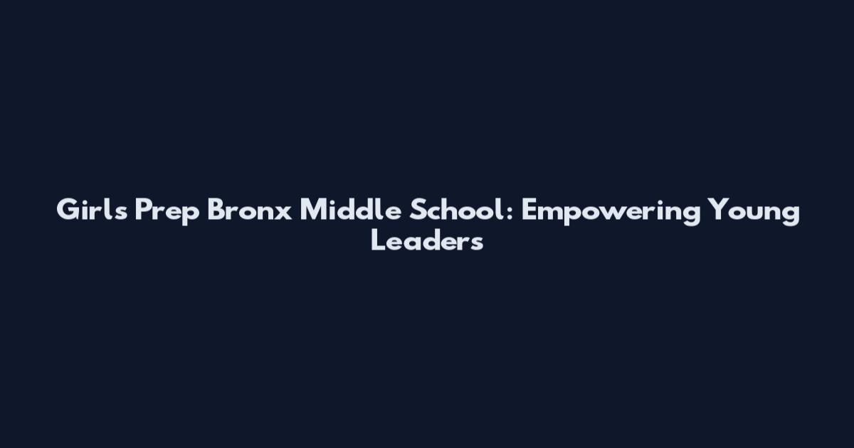 Girls Prep Bronx Middle School: Empowering Young Leaders