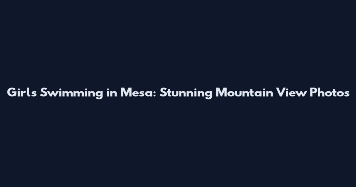 Girls Swimming in Mesa: Stunning Mountain View Photos