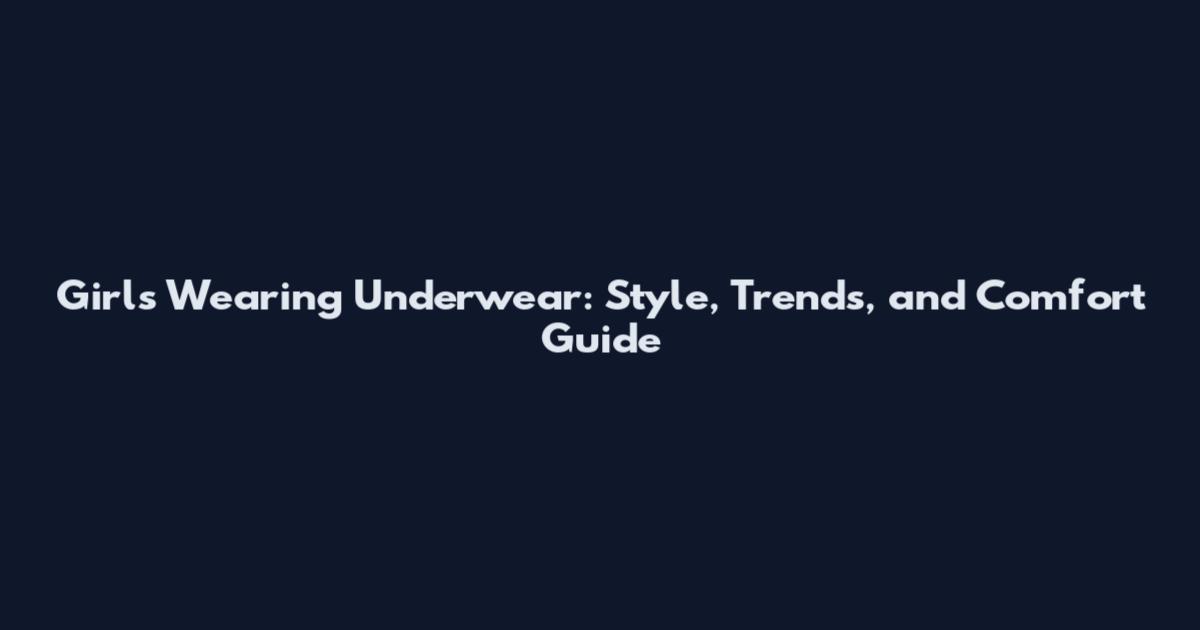 Girls Wearing Underwear: Style, Trends, and Comfort Guide