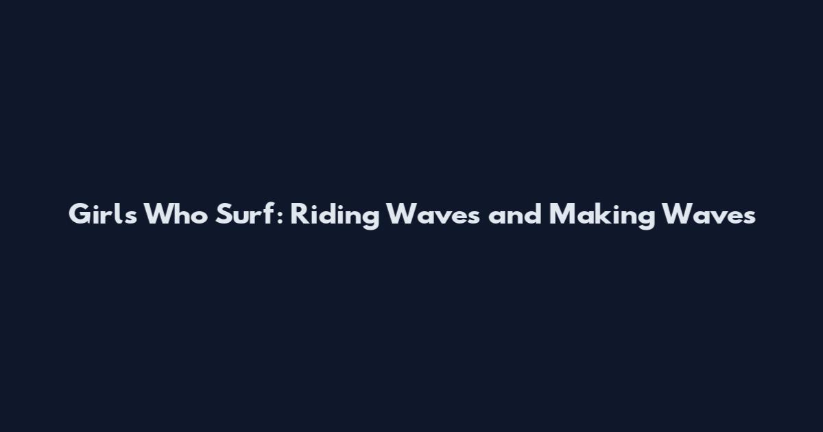 Girls Who Surf: Riding Waves and Making Waves