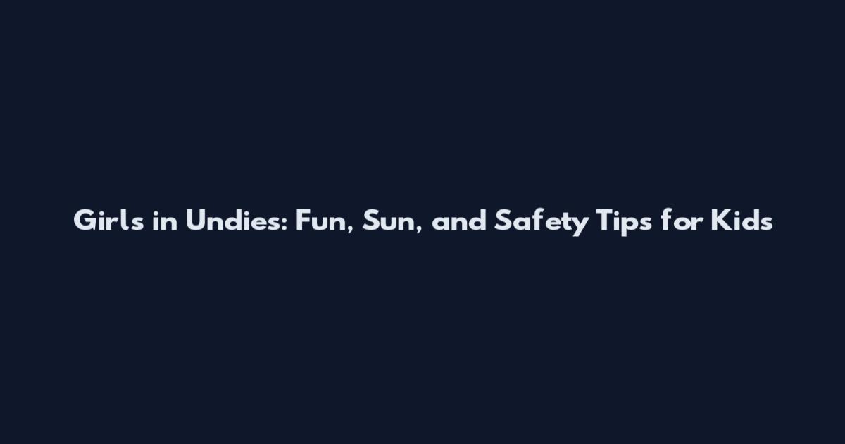 Girls in Undies: Fun, Sun, and Safety Tips for Kids