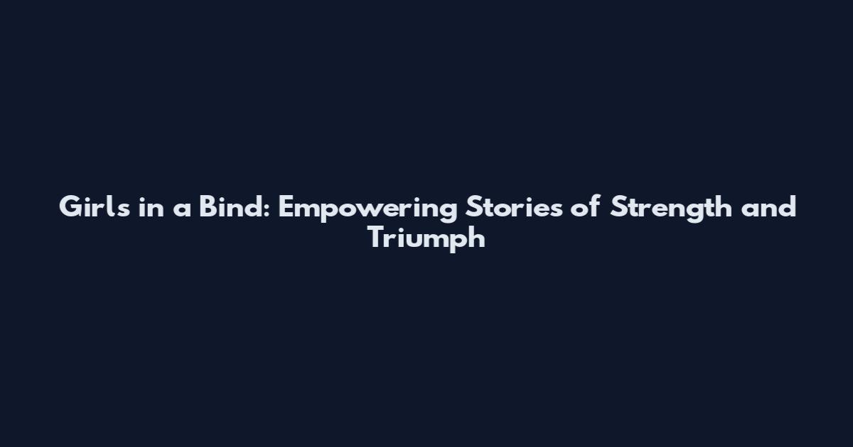 Girls in a Bind: Empowering Stories of Strength and Triumph