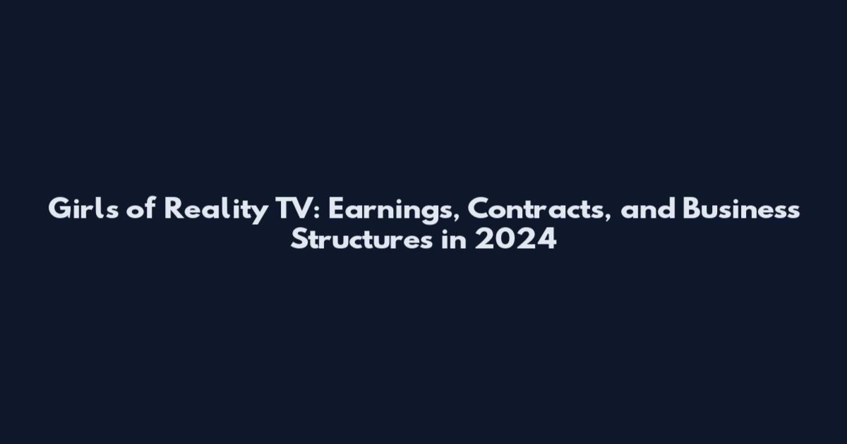 Girls of Reality TV: Earnings, Contracts, and Business Structures in 2024