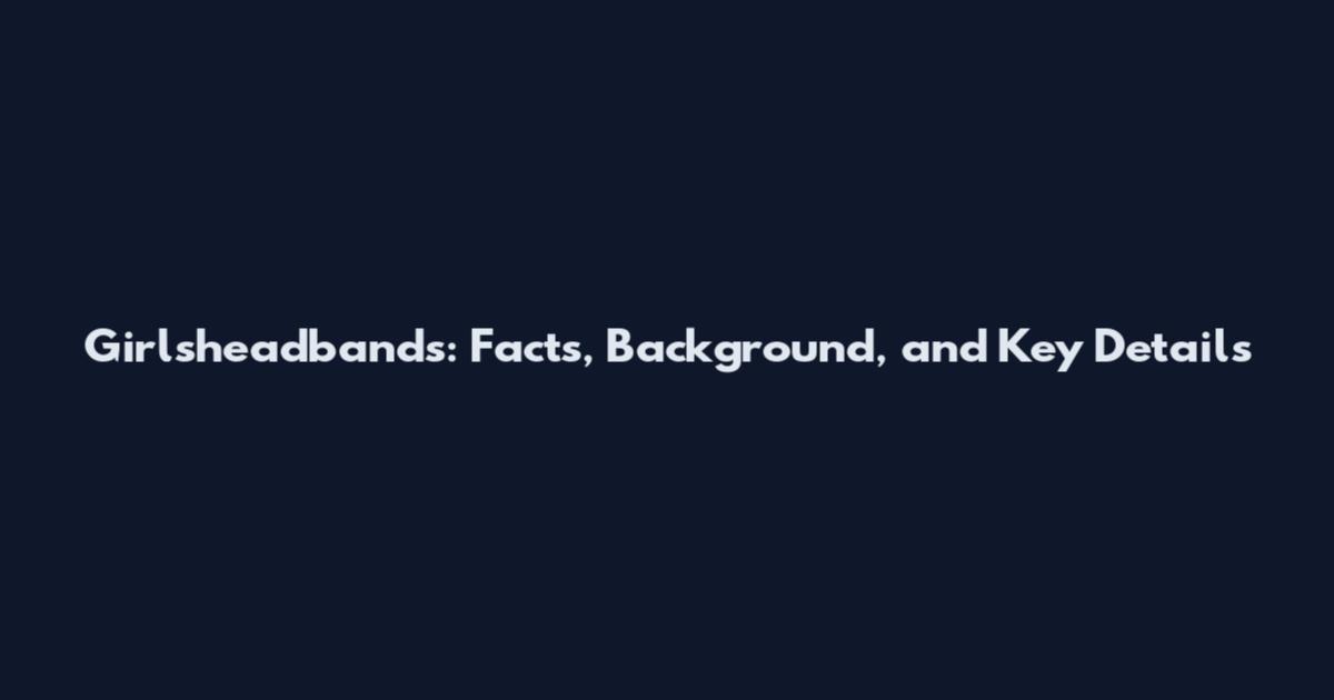 Girlsheadbands: Facts, Background, and Key Details