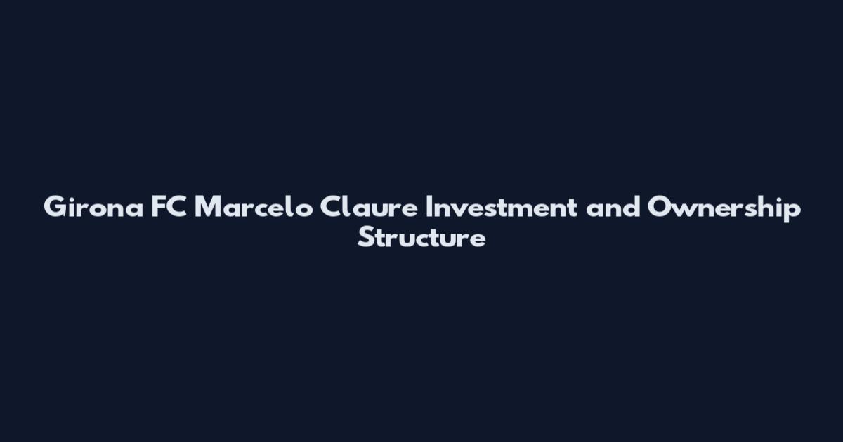 Girona FC Marcelo Claure Investment and Ownership Structure