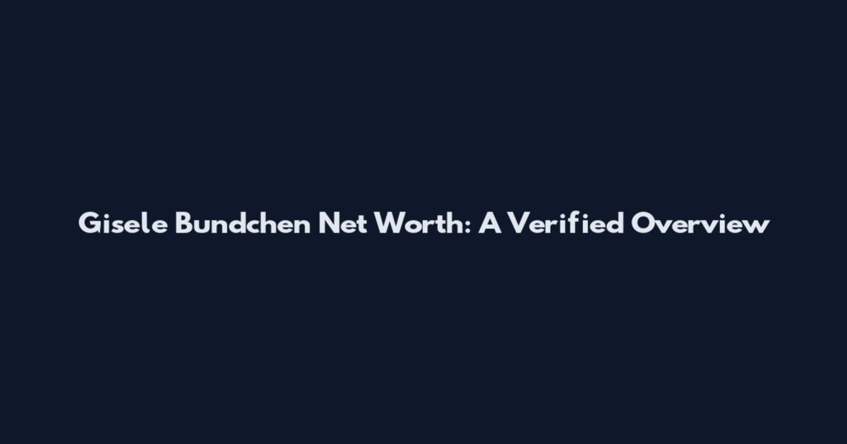 Gisele Bundchen Net Worth: A Verified Overview