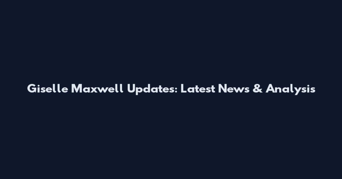 Giselle Maxwell Updates: Latest News & Analysis