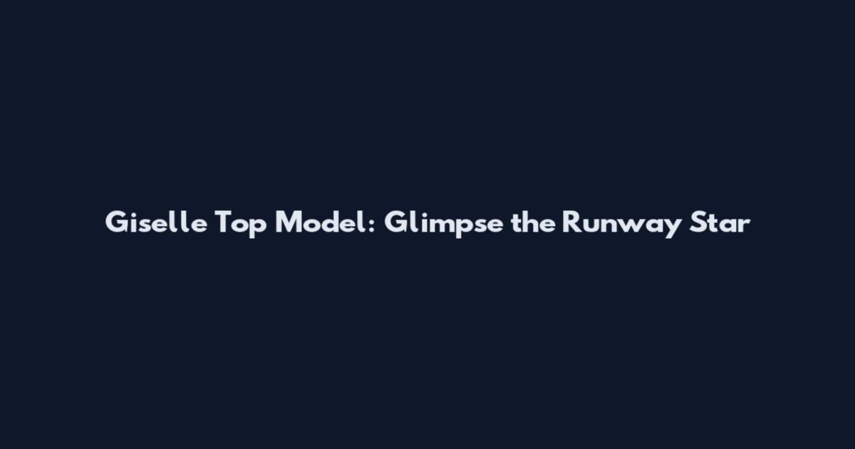 Giselle Top Model: Glimpse the Runway Star