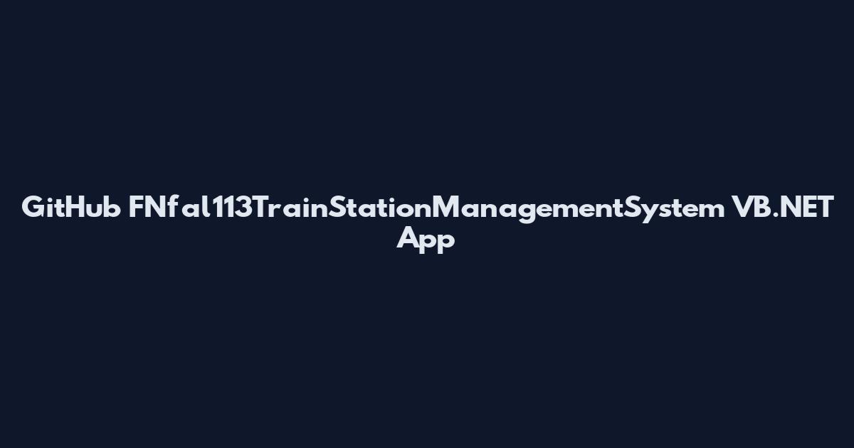 GitHub FNfal113TrainStationManagementSystem VB.NET App