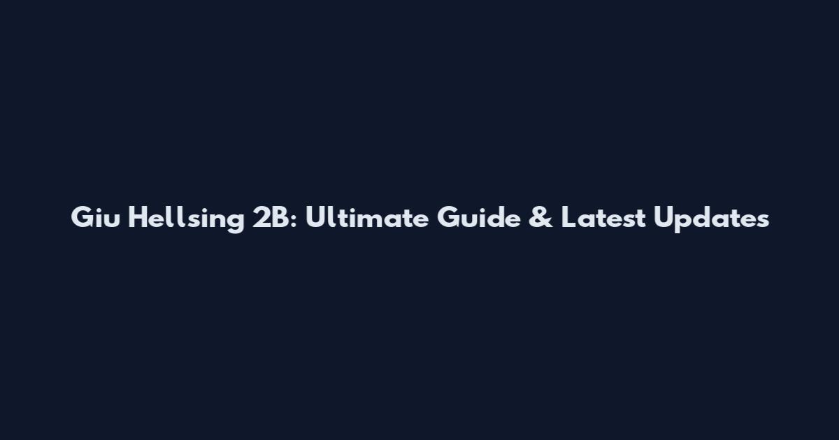 Giu Hellsing 2B: Ultimate Guide & Latest Updates