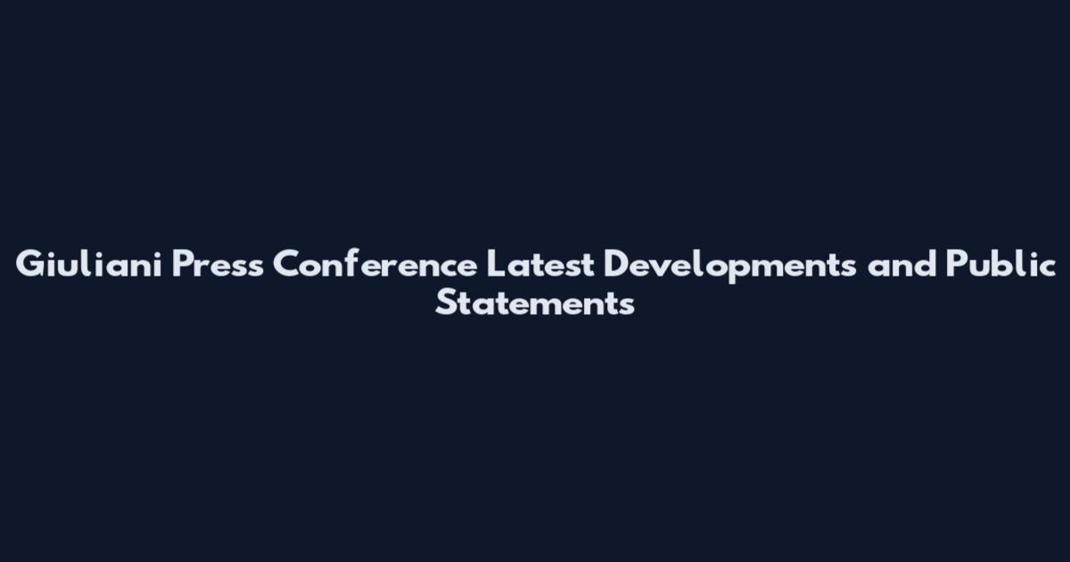 Giuliani Press Conference Latest Developments and Public Statements