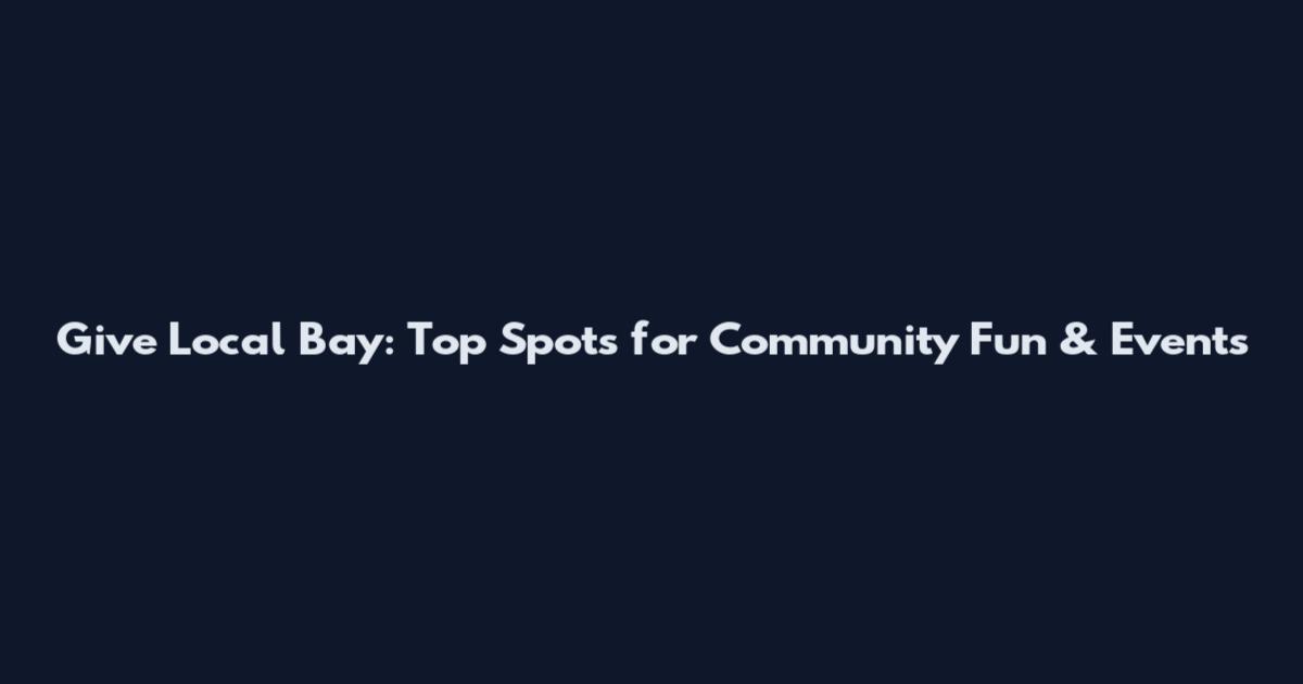 Give Local Bay: Top Spots for Community Fun & Events