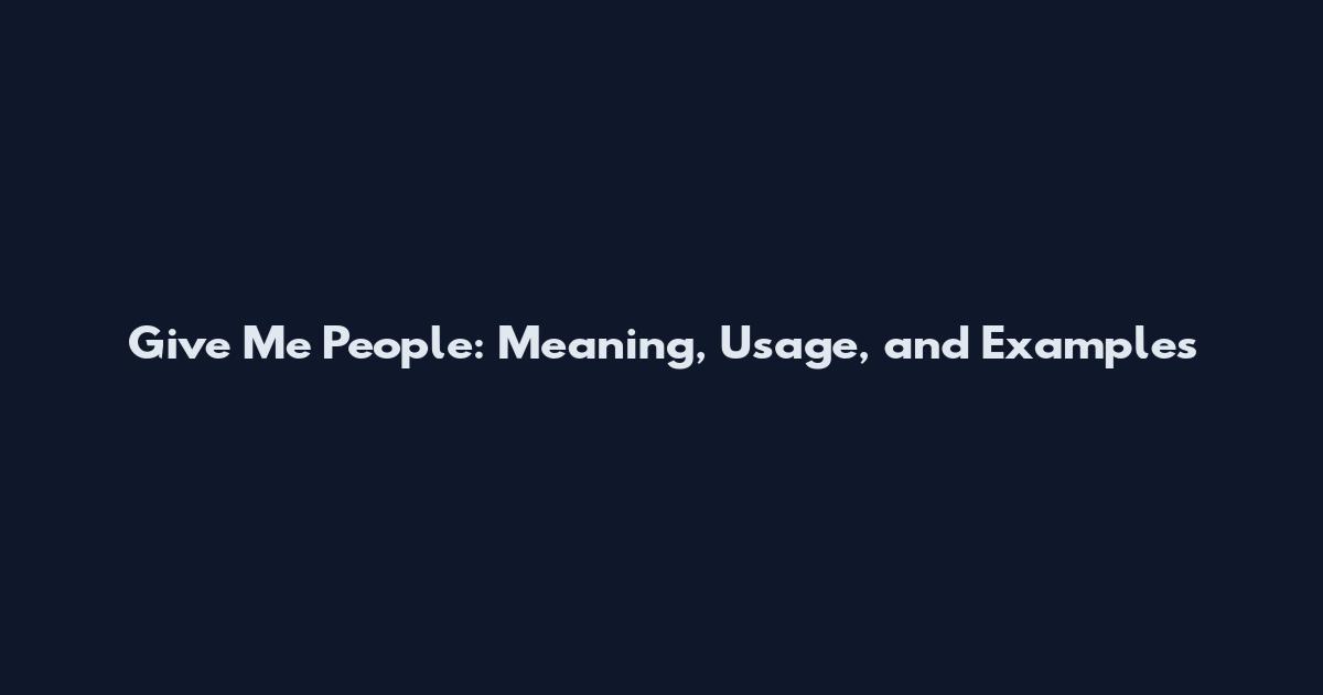 Give Me People: Meaning, Usage, and Examples