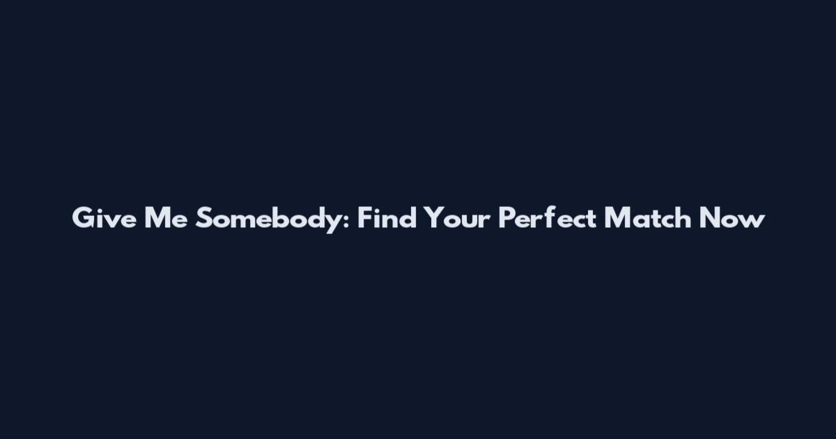 Give Me Somebody: Find Your Perfect Match Now