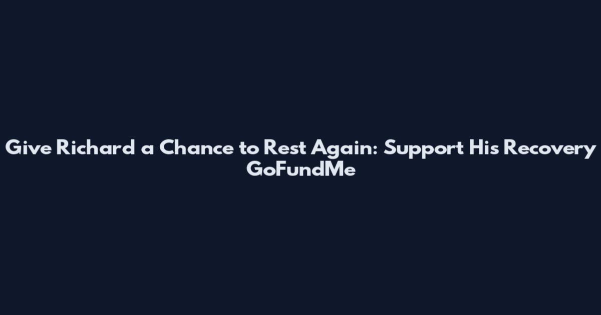 Give Richard a Chance to Rest Again: Support His Recovery GoFundMe
