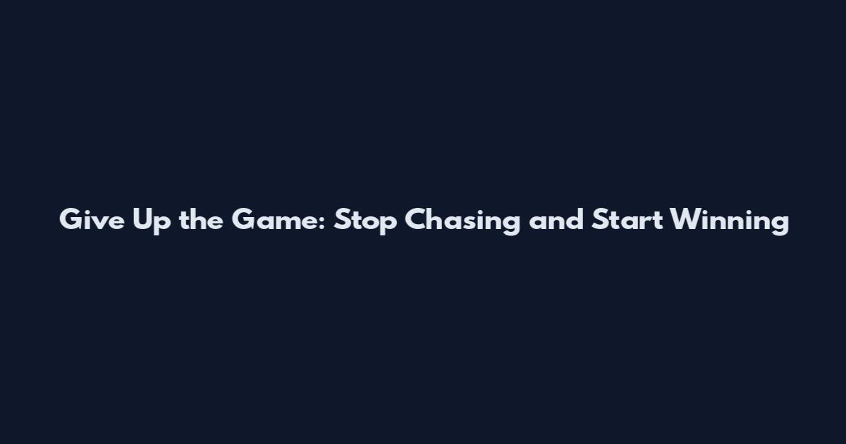Give Up the Game: Stop Chasing and Start Winning