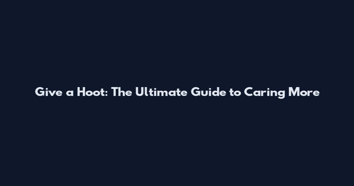Give a Hoot: The Ultimate Guide to Caring More