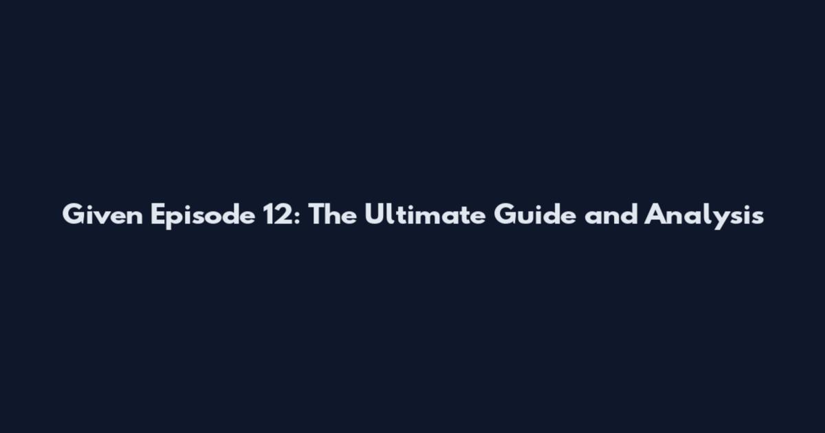 Given Episode 12: The Ultimate Guide and Analysis