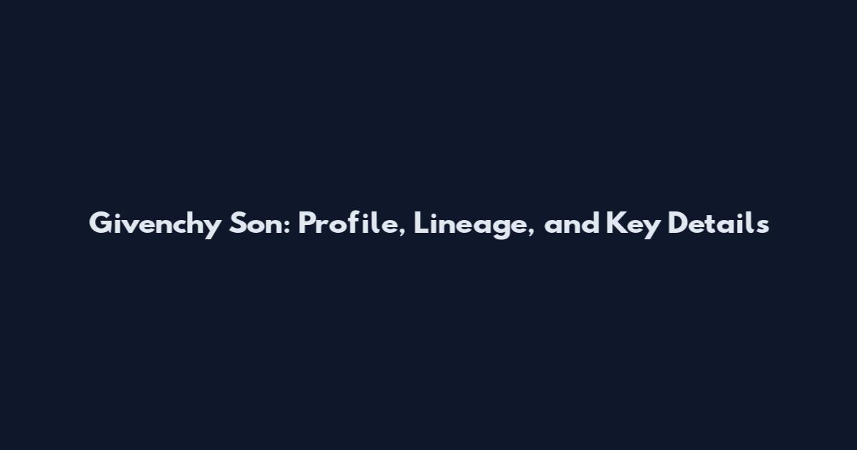 Givenchy Son: Profile, Lineage, and Key Details