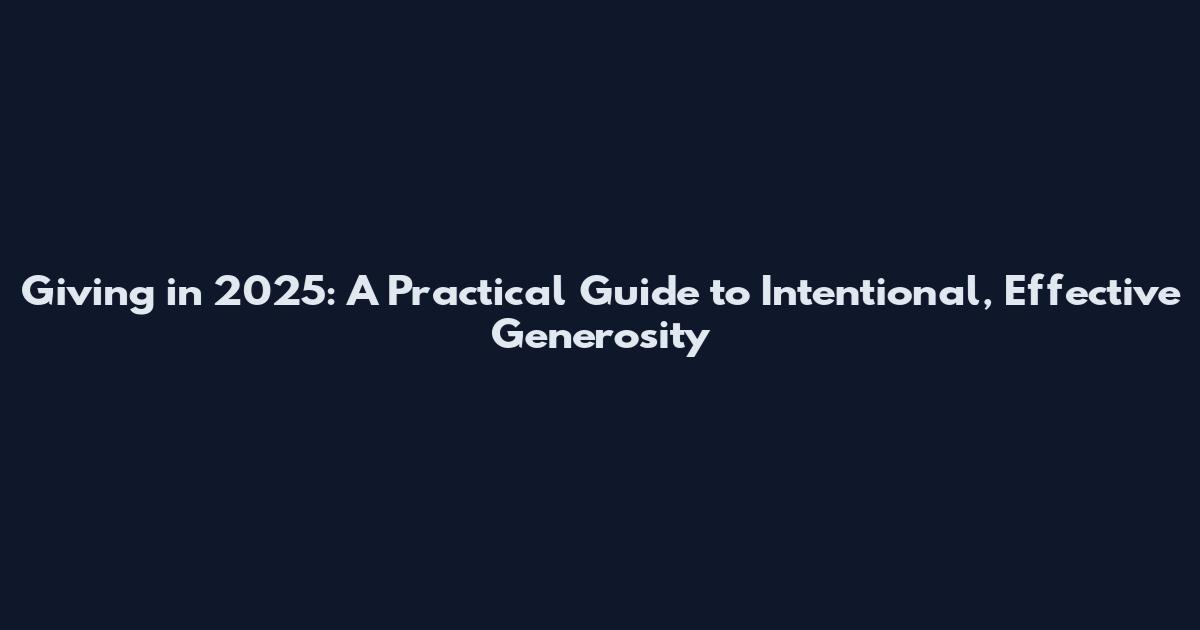 Giving in 2025: A Practical Guide to Intentional, Effective Generosity
