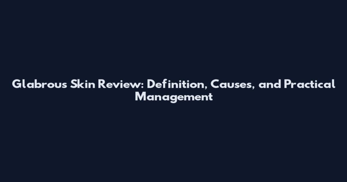 Glabrous Skin Review: Definition, Causes, and Practical Management