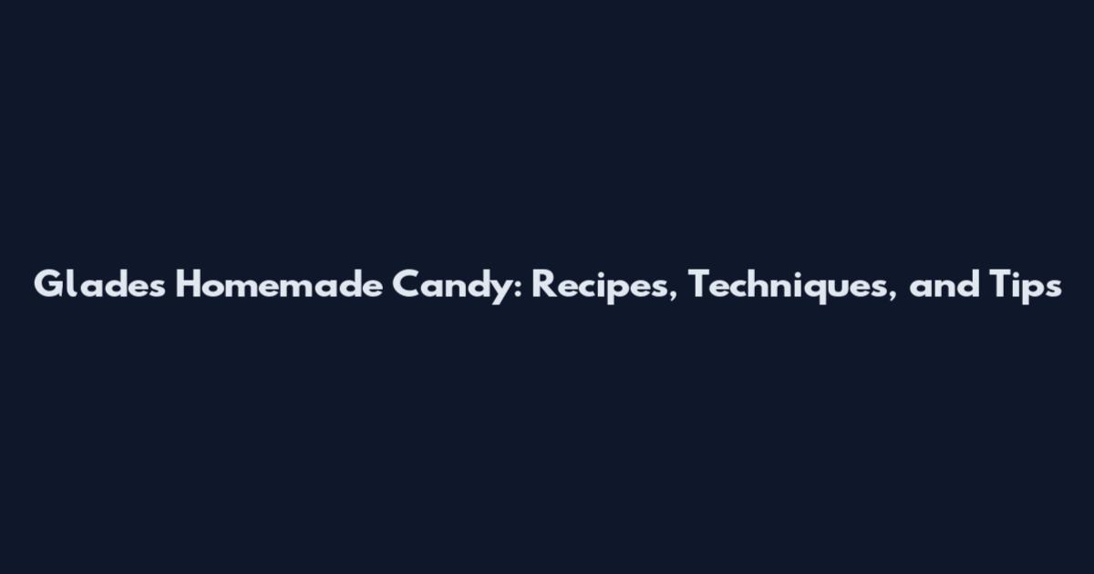 Glades Homemade Candy: Recipes, Techniques, and Tips