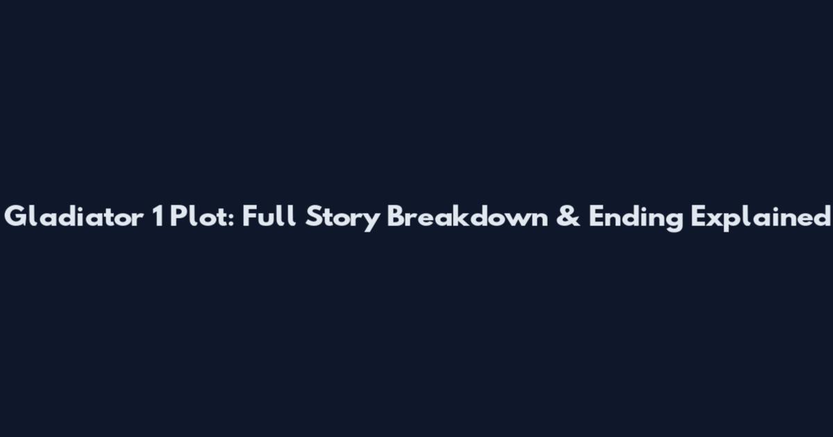 Gladiator 1 Plot: Full Story Breakdown & Ending Explained
