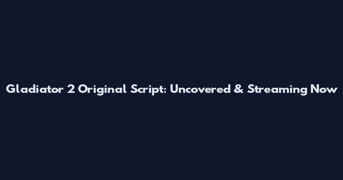 Gladiator 2 Original Script: Uncovered & Streaming Now