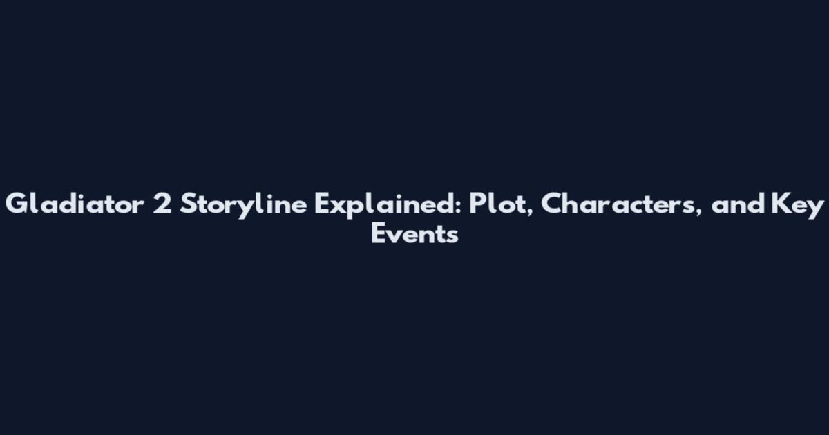 Gladiator 2 Storyline Explained: Plot, Characters, and Key Events