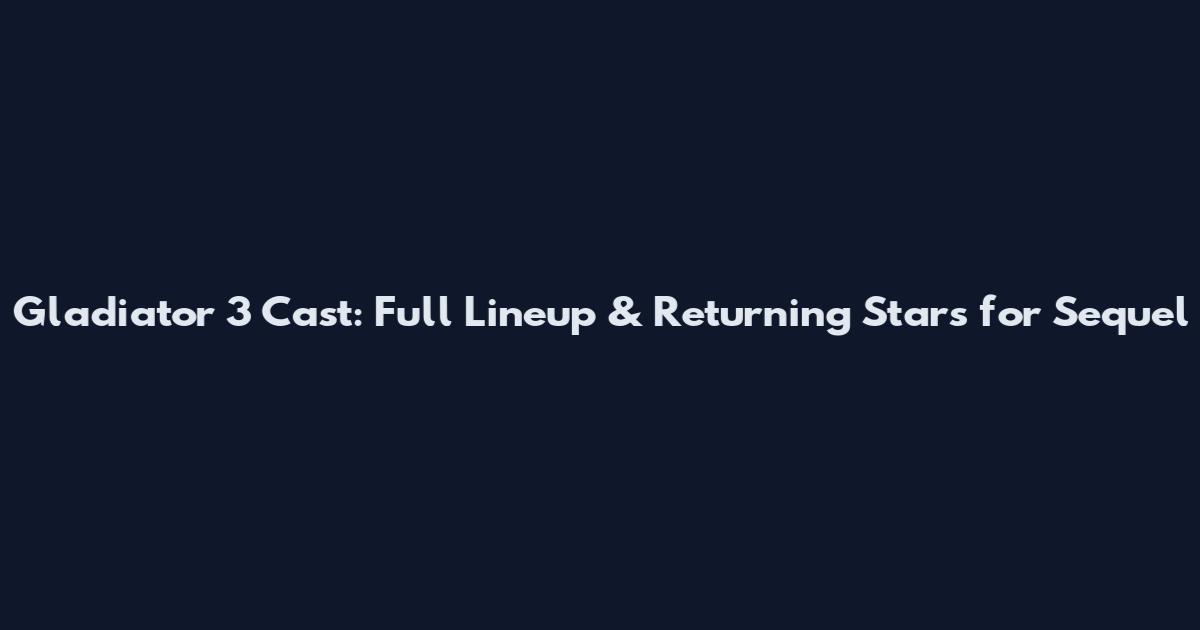 Gladiator 3 Cast: Full Lineup & Returning Stars for Sequel