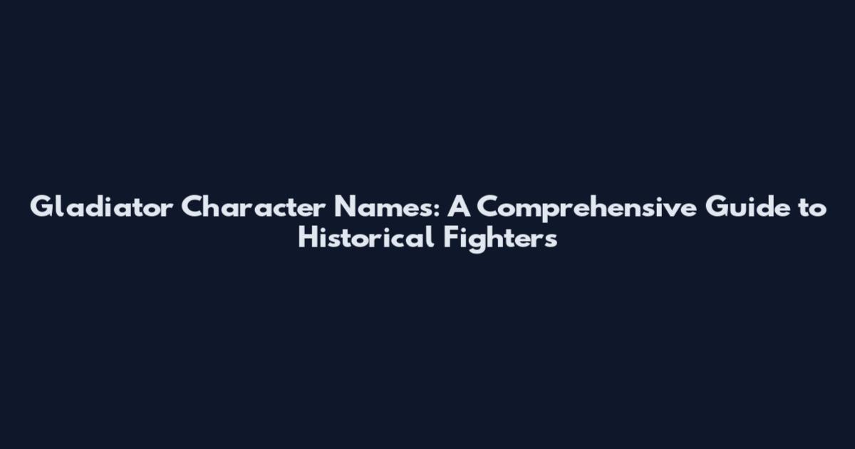 Gladiator Character Names: A Comprehensive Guide to Historical Fighters