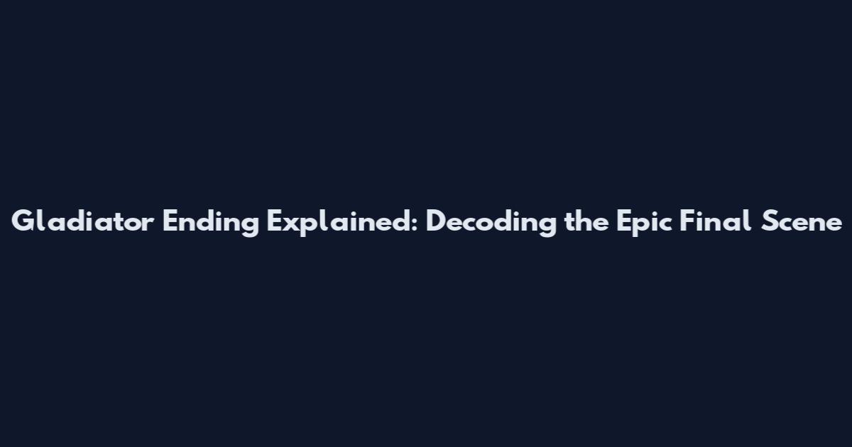 Gladiator Ending Explained: Decoding the Epic Final Scene