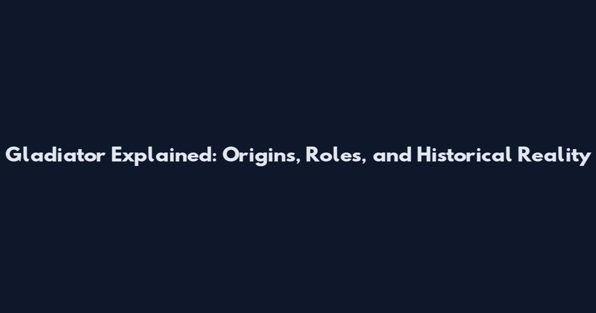 Gladiator Explained: Origins, Roles, and Historical Reality