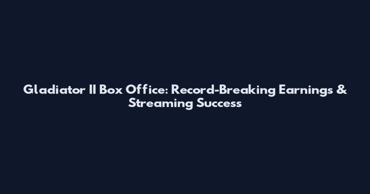 Gladiator II Box Office: Record-Breaking Earnings & Streaming Success