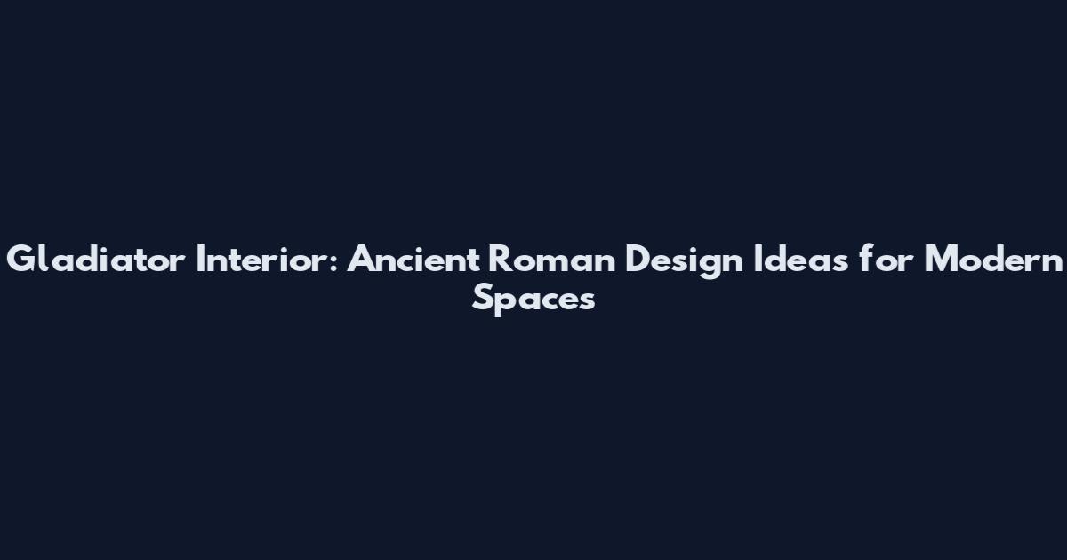 Gladiator Interior: Ancient Roman Design Ideas for Modern Spaces
