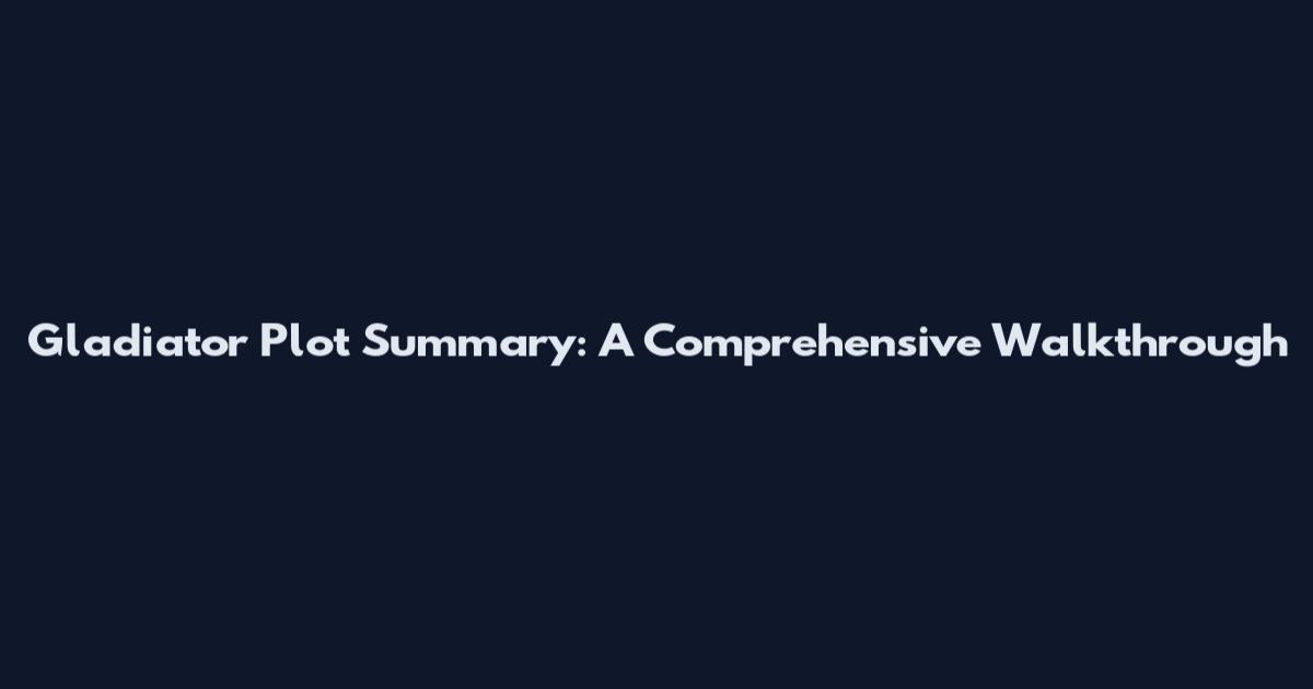 Gladiator Plot Summary: A Comprehensive Walkthrough
