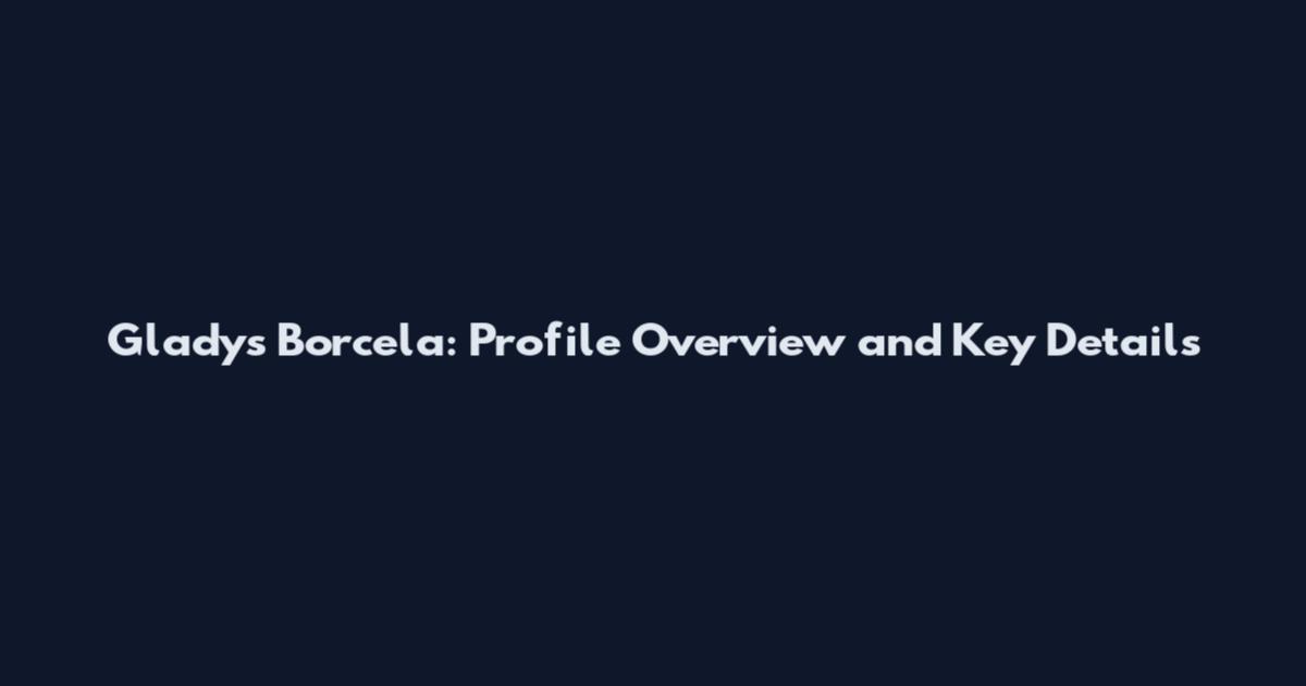 Gladys Borcela: Profile Overview and Key Details