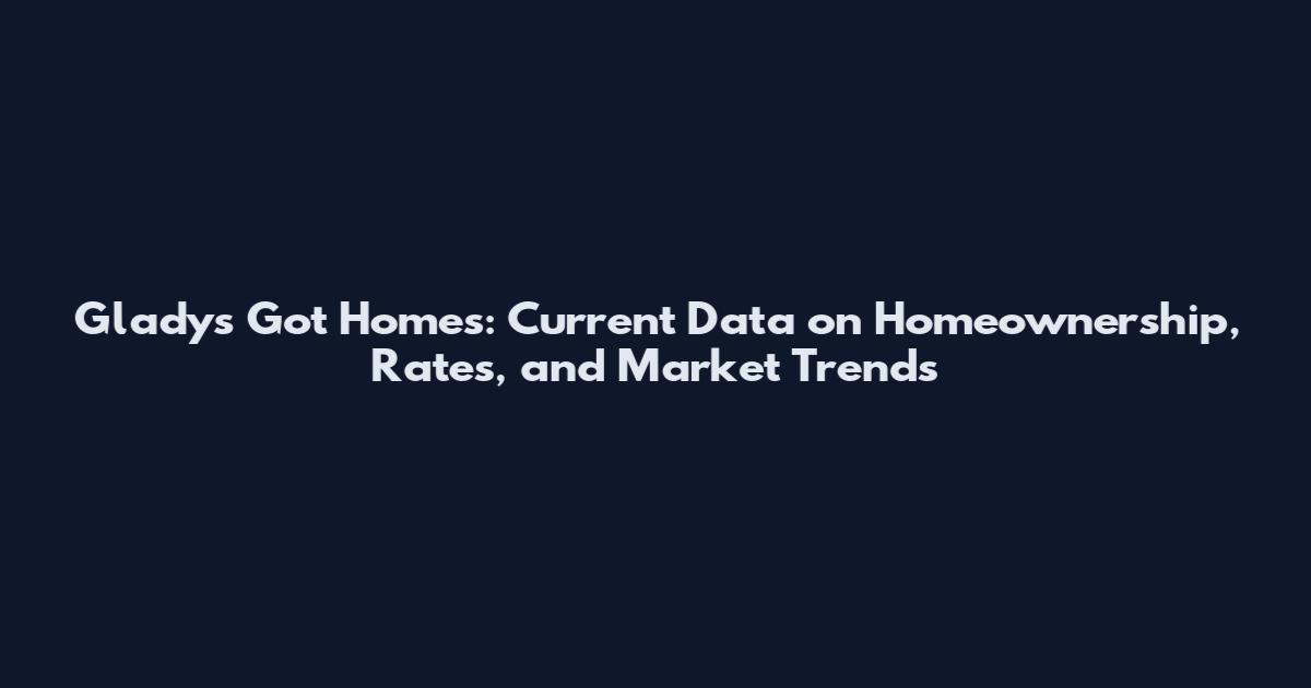 Gladys Got Homes: Current Data on Homeownership, Rates, and Market Trends